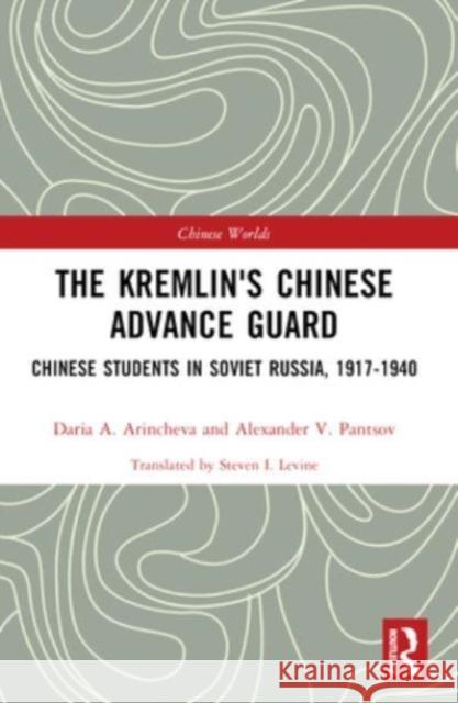 The Kremlin's Chinese Advance Guard: Chinese Students in Soviet Russia, 1917-1940 Daria Arincheva Steven Levine Alexander Pantsov 9781032380742