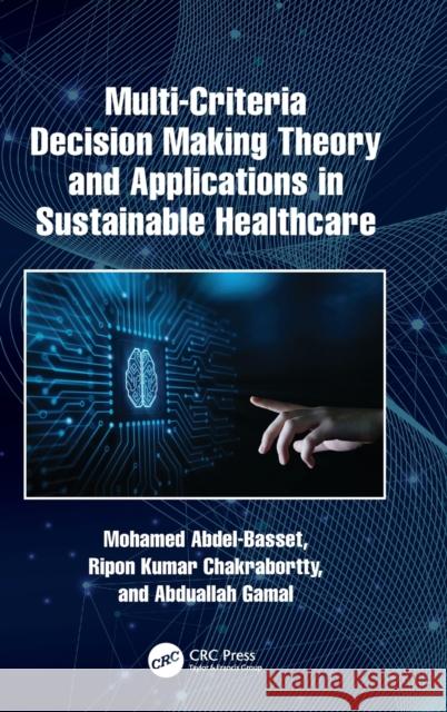 Multi-Criteria Decision Making Theory and Applications in Sustainable Healthcare Mohamed Abdel-Basset Ripon Kumar Chakrabortty Abduallah Gamal 9781032380933