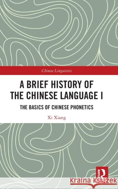 A Brief History of the Chinese Language I: The Basics of Chinese Phonetics Xiang, XI 9781032381077 Taylor & Francis Ltd