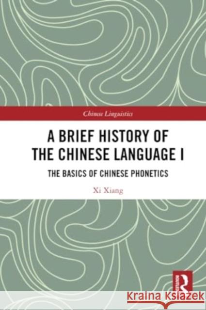 A Brief History of the Chinese Language I: The Basics of Chinese Phonetics XI Xiang 9781032381107