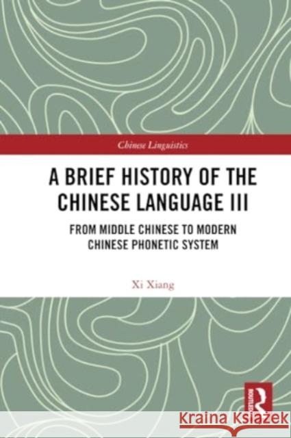 A Brief History of the Chinese Language III: From Middle Chinese to Modern Chinese Phonetic System XI Xiang 9781032381121