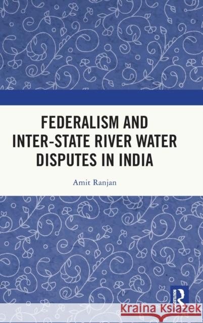 Federalism and Inter-State River Water Disputes in India Amit Ranjan 9781032381381 Routledge Chapman & Hall