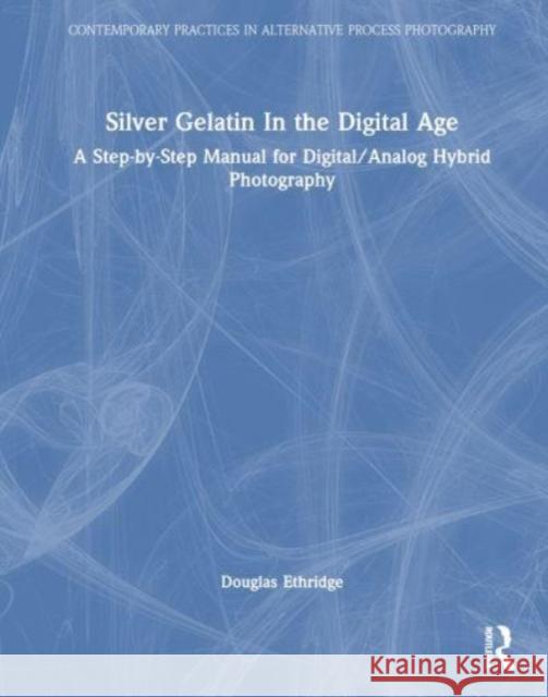 Silver Gelatin In the Digital Age Douglas Ethridge 9781032381787 Taylor & Francis Ltd