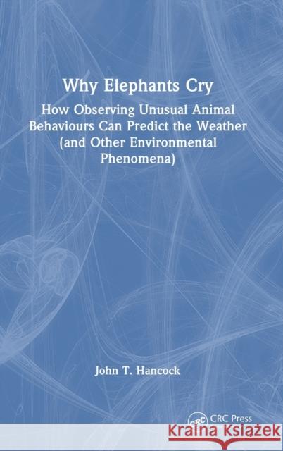 Why Elephants Cry: How Observing Unusual Animal Behaviours Can Predict the Weather (and Other Environmental Phenomena) John T. Hancock 9781032381794 CRC Press