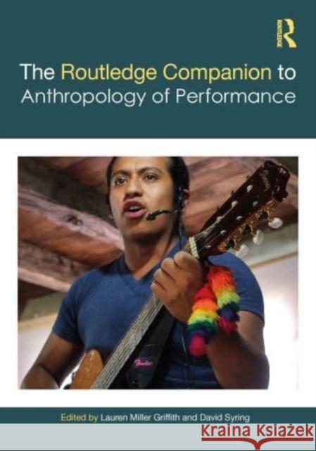 The Routledge Companion to the Anthropology of Performance Lauren Miller Griffith David Syring 9781032381855 Taylor & Francis Ltd
