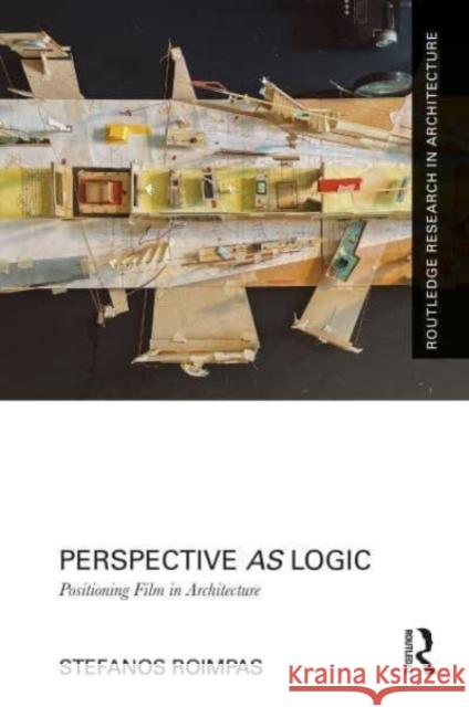 Perspective as Logic: Positioning Film in Architecture Stefanos Roimpas 9781032381893 Routledge
