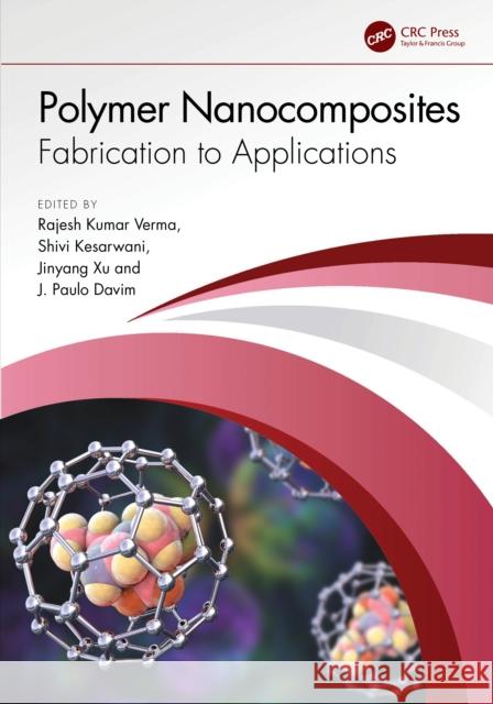 Polymer Nanocomposites: Fabrication to Applications Rajesh Kumar Verma Shivi Kesarwani Jinyang Xu 9781032381978