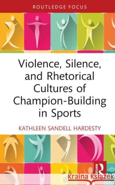 Violence, Silence, and Rhetorical Cultures of Champion-Building in Sports Kathleen (Florida Polytechnic University, USA) Sandell Hardesty 9781032382739