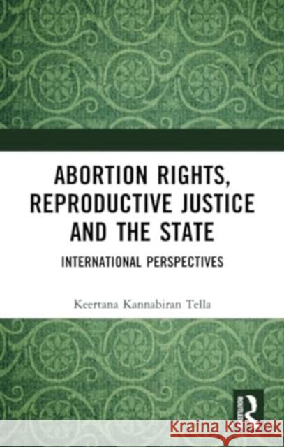 Abortion Rights, Reproductive Justice and the State: International Perspectives Keertana Kannabiran Tella 9781032382876 Routledge Chapman & Hall