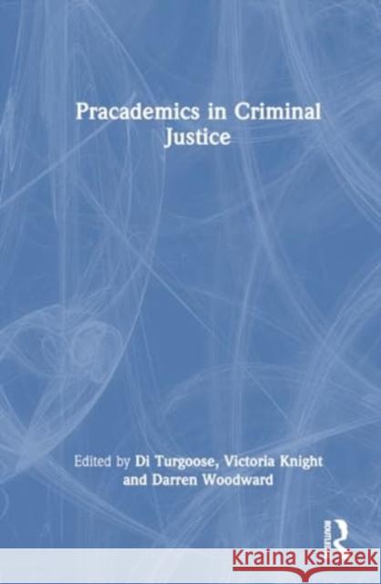 Pracademics in Criminal Justice Di Turgoose Victoria Knight Darren Woodward 9781032383071 Taylor & Francis Ltd