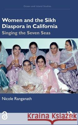 Women and the Sikh Diaspora in California: Singing the Seven Seas Nicole Ranganath 9781032384047 Routledge