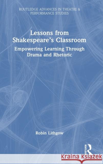 Lessons from Shakespeare's Classroom: Empowering Learning Through Drama and Rhetoric Lithgow, Robin 9781032384061 Taylor & Francis Ltd