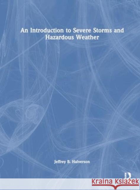 An Introduction to Severe Storms and Hazardous Weather Jeffrey B. Halverson 9781032384238 Taylor & Francis Ltd