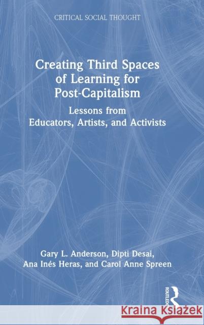 Creating Third Spaces of Learning for Post-Capitalism: Lessons from Educators and Activists Anderson, Gary L. 9781032384283 Taylor & Francis Ltd