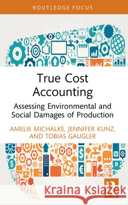 True Cost Accounting: Assessing Environmental and Social Damages of Production Amelie Michalke Jennifer Kunz Tobias Gaugler 9781032384672 Routledge