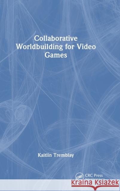 Collaborative Worldbuilding for Video Games Kaitlin Tremblay 9781032385587