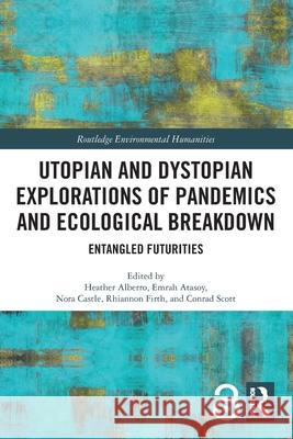 Utopian and Dystopian Explorations of Pandemics and Ecological Breakdown: Entangled Futurities Heather Alberro Emrah Atasoy Nora Castle 9781032385938 Routledge