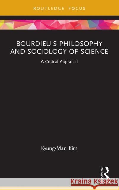 Bourdieu's Philosophy and Sociology of Science: A Critical Appraisal Kim, Kyung-Man 9781032386010