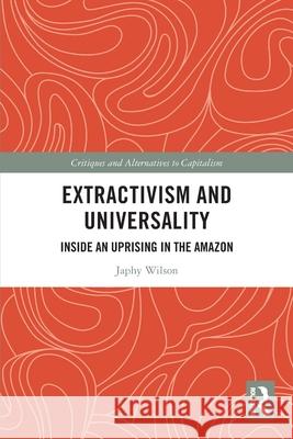 Extractivism and Universality: Inside an Uprising in the Amazon Japhy Wilson 9781032386164