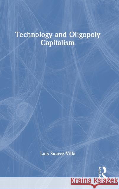 Technology and Oligopoly Capitalism Luis Suarez-Villa 9781032386188 Routledge