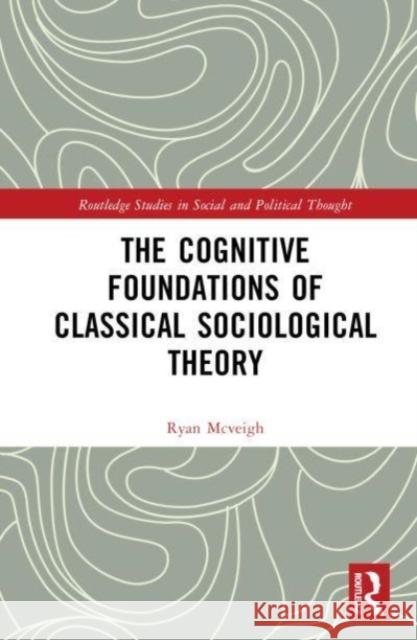 The Cognitive Foundations of Classical Sociological Theory Ryan (Lakehead University, Canada) McVeigh 9781032386232 Taylor & Francis Ltd