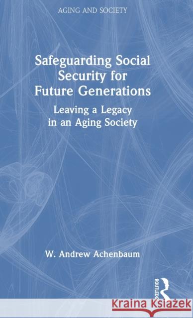 Safeguarding Social Security for Future Generations: Leaving a Legacy in an Aging Society Achenbaum, W. Andrew 9781032386355