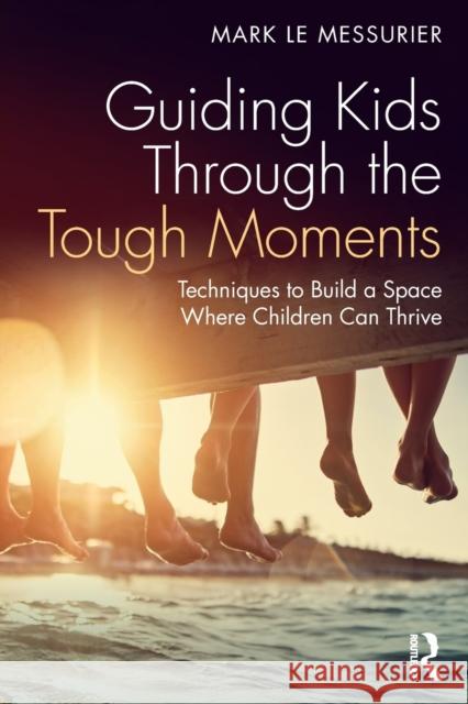 Guiding Kids Through the Tough Moments: Techniques to Build a Space Where Children Can Thrive Mark (Education consultant, Australia) Le Messurier 9781032386508 Taylor & Francis Ltd