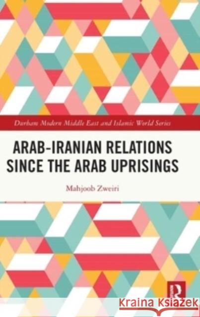 Arab-Iranian Relations Since the Arab Uprisings Mahjoob Zweiri 9781032386539 Taylor & Francis