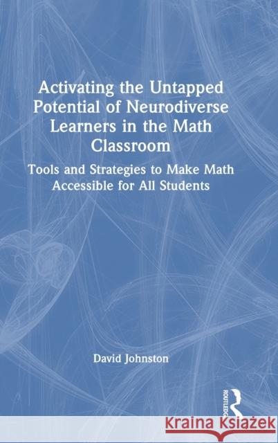 Activating the Untapped Potential of Neurodiverse Learners in the Math Classroom: Tools and Strategies to Make Math Accessible for All Students David Johnston 9781032386935