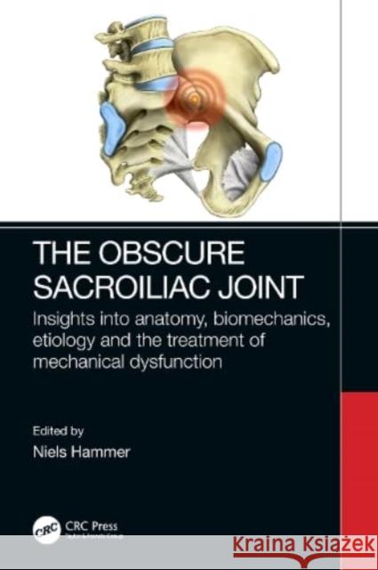 The Obscure Sacroiliac Joint: Insights Into Anatomy, Biomechanics, Etiology and the Treatment of Mechanical Dysfunction Hammer, Niels 9781032387062 Taylor & Francis Ltd