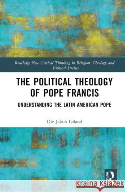 The Political Theology of Pope Francis: Understanding the Latin American Pope Løland, Ole Jakob 9781032387277 Taylor & Francis Ltd