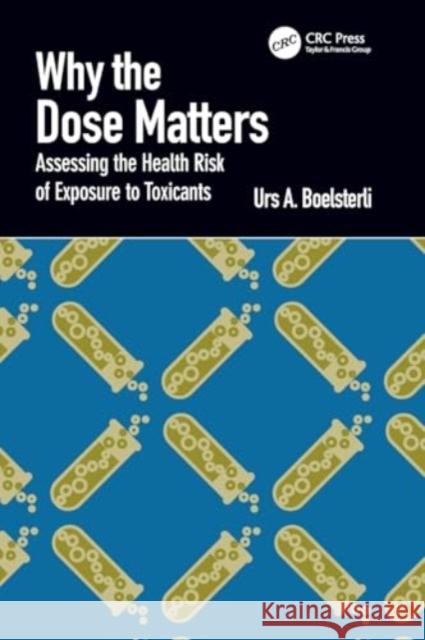 Why the Dose Matters: Assessing the Health Risk of Exposure to Toxicants Urs A. Boelsterli 9781032387642 CRC Press