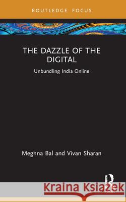 The Dazzle of the Digital: Unbundling India Online Meghna Bal Vivan Sharan 9781032387789