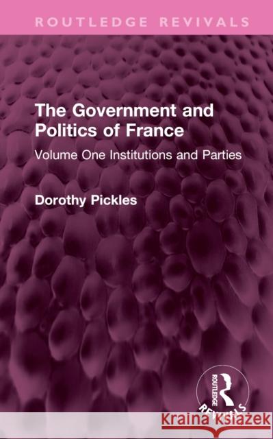 The Government and Politics of France: Volume One Institutions and Parties Pickles, Dorothy 9781032387833