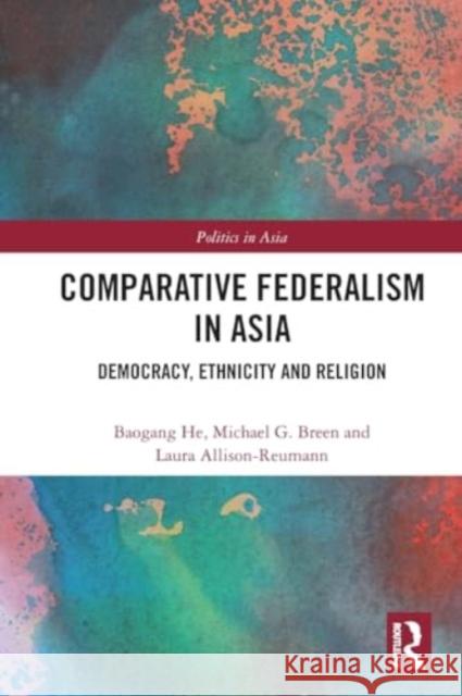 Comparative Federalism in Asia: Democracy, Ethnicity and Religion Baogang He Michael G. Breen Laura Allison-Reumann 9781032387888