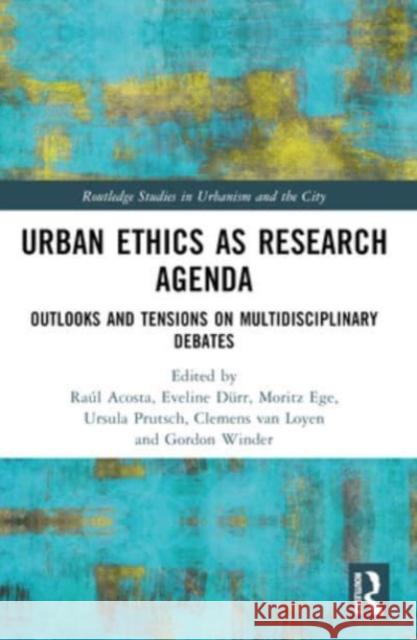 Urban Ethics as Research Agenda: Outlooks and Tensions on Multidisciplinary Debates Ra?l Acosta Eveline D?rr Moritz Ege 9781032387895 Routledge