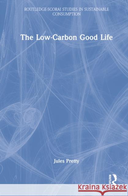 The Low-Carbon Good Life Jules Pretty 9781032388175 Taylor & Francis Ltd