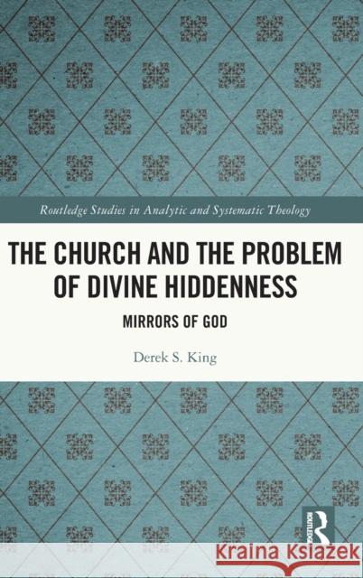 The Church and the Problem of Divine Hiddenness: Mirrors of God King, Derek S. 9781032388212 Taylor & Francis Ltd