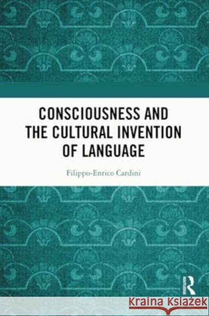 Consciousness and the Cultural Invention of Language Filippo-Enrico Cardini 9781032388601 Routledge Chapman & Hall