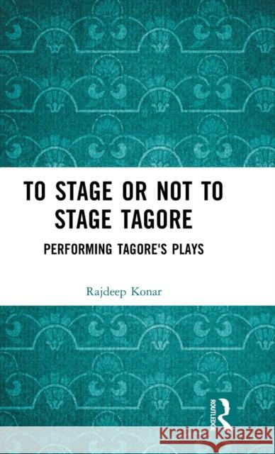 To Stage or Not to Stage Tagore: Performing Tagore's Plays Konar, Rajdeep 9781032389257 Taylor & Francis Ltd
