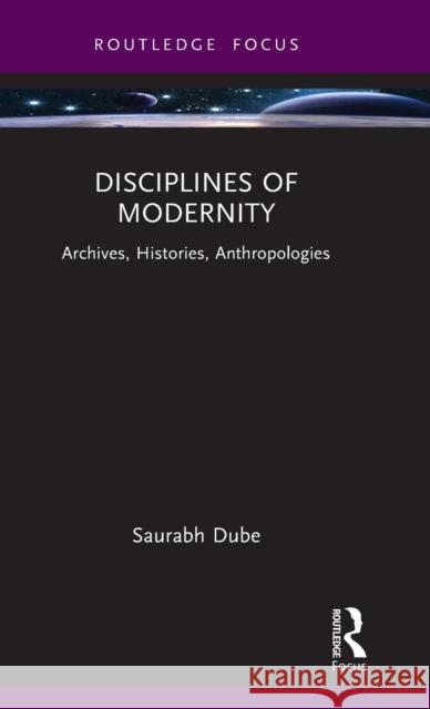 Disciplines of Modernity: Archives, Histories, Anthropologies Dube, Saurabh 9781032389394