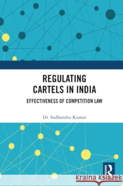Regulating Cartels in India: Effectiveness of Competition Law Sudhanshu Kumar 9781032389509 Routledge Chapman & Hall