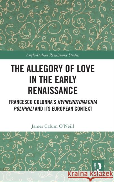 The Allegory of Love in the Early Renaissance: Francesco Colonna’s Hypnerotomachia Poliphili and its European Context James Calum O'Neill 9781032389820 Routledge