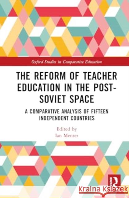 The Reform of Teacher Education in the Post-Soviet Space: A Comparative Analysis of Fifteen Independent Countries Ian Menter 9781032390222