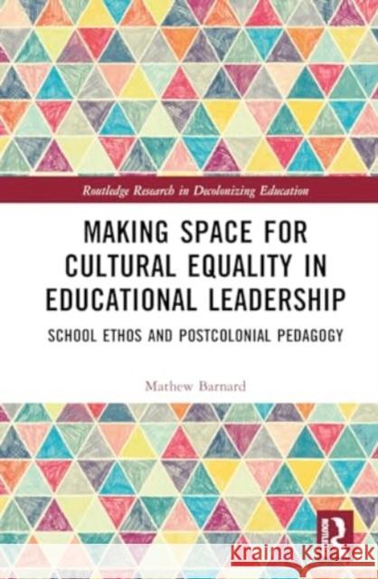Making Space for Cultural Equality in Educational Leadership: School Ethos and Postcolonial Pedagogy Mathew Barnard 9781032390260 Routledge