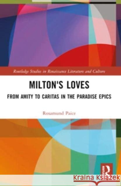 Milton's Loves: From Amity to Caritas in the Paradise Epics Rosamund Paice 9781032390284 Routledge