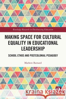 Making Space for Cultural Equality in Educational Leadership: School Ethos and Postcolonial Pedagogy Mathew (Keele University, UK) Barnard 9781032390314 Routledge