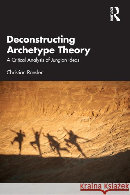 Deconstructing Archetype Theory: A Critical Analysis of Jungian Ideas Christian Roesler 9781032390499 Routledge