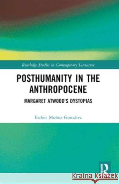 Posthumanity in the Anthropocene: Margaret Atwood's Dystopias Esther Mu?oz-Gonz?lez 9781032390550 Routledge