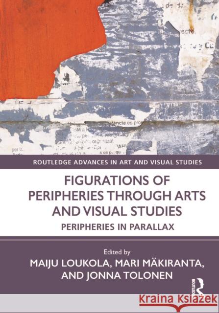 Figurations of Peripheries Through Arts and Visual Studies: Peripheries in Parallax Maiju Loukola Mari M?kiranta Jonna Tolonen 9781032390659 Routledge